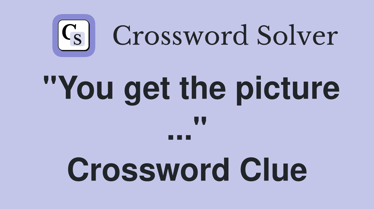 "You get the picture" - Crossword Clue Answers - Crossword Solver